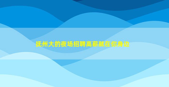 抚州大的夜场招聘高薪就在你身边