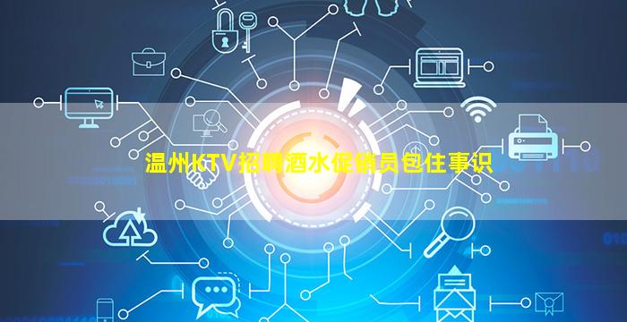 温州KTV招聘酒水促销员包住事识